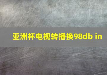 亚洲杯电视转播换98db in